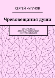 Чревовещания души. Восемь пьес для театролюбивых интеллектуалов