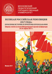 Великая российская революция 1917 года: проблемы истории и проблемы преподавания. Сборник статей по итогам Международной научной конференции (24–25 апреля 2017 г., г. Москва)