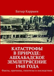 Катастрофы в природе: Ашхабадское землетрясение 1948 года. Факты, причины, гипотезы и последствия