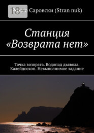 Станция «Возврата нет». Точка возврата. Водопад дьявола. Калейдоскоп. Невыполнимое задание