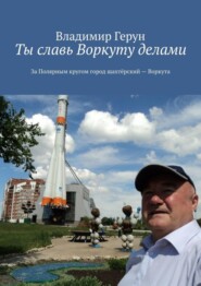 Ты славь Воркуту делами. За полярным кругом город шахтёрский – Воркута