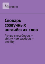 Словарь созвучных английских слов. Лучше способность – ability, чем слабость – debility