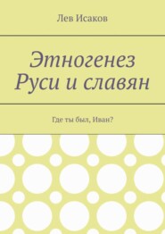 Этногенез Руси и славян. Где ты был, Иван?