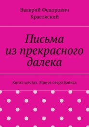 Письма из прекрасного далека. Книга шестая. Минуя озеро Байкал