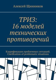 ТРИЗ: 16 моделей технических противоречий. Кларификация проблемных ситуаций. Clarification of problematic situations