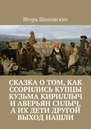 Сказка о том, как ссорились купцы Кузьма Кириллыч и Аверьян Силыч, а их дети другой выход нашли. Новелла-сказка