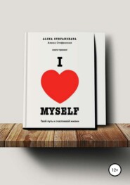 «I LOVE MYSELF». Твой путь к счастливой жизни