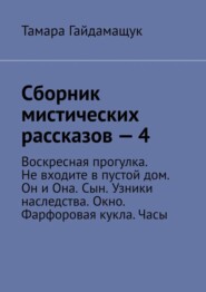 Сборник мистических рассказов – 4. Воскресная прогулка. Не входите в пустой дом. Он и Она. Сын. Узники наследства. Окно. Фарфоровая кукла. Часы