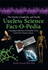 The Utterly, Completely, and Totally Useless Science Fact-o-pedia: A Startling Collection of Scientific Trivia You’ll Never Need to Know