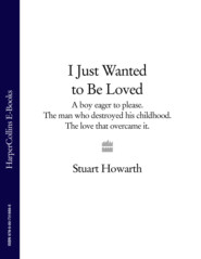 I Just Wanted to Be Loved: A boy eager to please. The man who destroyed his childhood. The love that overcame it.