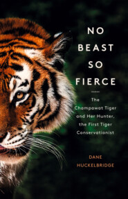 No Beast So Fierce: The Terrifying True Story of the Champawat Tiger, the Deadliest Animal in History