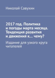 2017 год. Политика и погоды марта месяца. Тенденция развития и движения к…чему? Издание для узкого круга читателей