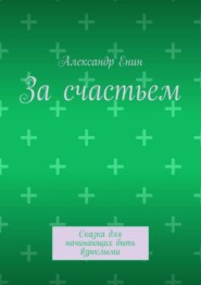 За счастьем. Сказка для начинающих быть взрослыми