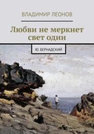 Любви не меркнет свет один. Ю. Бернадский