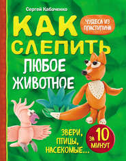 Как слепить из пластилина любое животное за 10 минут. Звери, птицы, насекомые…