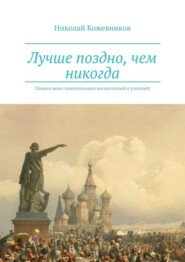 Лучше поздно, чем никогда. Памяти моих замечательных воспитателей и учителей