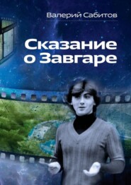 Сказание о Завгаре. О фантастической судьбе реального гражданина Вселенной