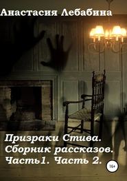 Призраки Стива. Сборник рассказов. Части 1 и 2