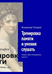 Тренировка памяти и умения слушать. Новый тайм-менеджмент, книга 4