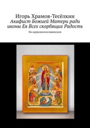 Акафист Божией Матери ради иконы Ея Всех скорбящих Радость. На церковнолославянском