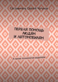 Первая помощь людям и автомобилям. А также психология водителя