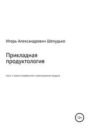 Прикладная продуктология. Часть 1. Анализ потребностей и проектирование продукта