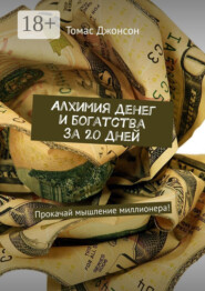 Алхимия денег и богатства за 20 дней. Прокачай мышление миллионера!
