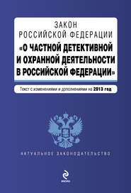 Закон Российской Федерации «О частной детективной и охранной деятельности в Российской Федерации». Текст с изменениями и дополнениями на 2013 год
