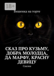 Сказ про Кузьму, добра молодца, да Марфу, красну девицу. Сказка