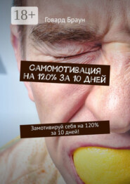 Самомотивация на 120% за 10 дней. Замотивируй себя на 120% за 10 дней!