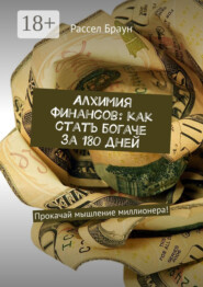 Алхимия финансов: как стать богаче за 180 дней. Прокачай мышление миллионера!