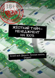 Жёсткий тайм-менеджмент на 100%. Успей всё: Деньги, Личная жизнь, Отдых!