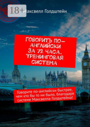 Говорить по-английски за 72 часа. Тренинговая система. Говорите по-английски быстрее, чем кто бы то ни было, благодаря системе Максвелла Голдштейна!