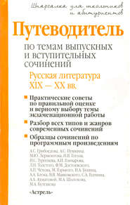 Путеводитель по темам выпускных и вступительных сочинений. Русская литература XIX—XX вв.