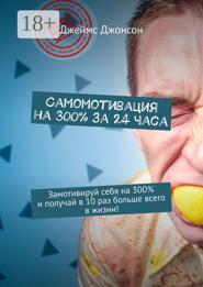 Самомотивация на 300% за 24 часа. Замотивируй себя на 300% и получай в 10 раз больше всего в жизни!