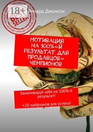 Мотивация на 100%-й результат для продавцов-чемпионов. Замотивируй себя на 100%-й результат! +20 лайфхаков для успеха!