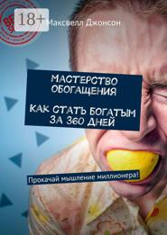 Мастерство обогащения. Как стать богатым за 360 дней. Прокачай мышление миллионера!