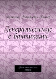 Генералиссимус с бантиками. Приключенческая сказка