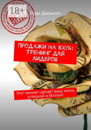 Продажи на 100%: тренинг для лидеров. Этот тренинг сделает вашу жизнь успешной и богатой!