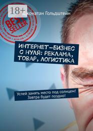 Интернет-бизнес с нуля: реклама, товар, логистика. Успей занять место под солнцем! Завтра будет поздно!