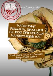 Маркетинг. Реклама. Продажи на 100% при помощи манипуляций НЛП. Успей занять место под Солнцем! Завтра будет поздно!