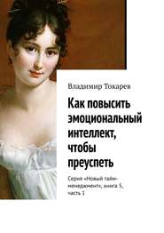Как повысить эмоциональный интеллект, чтобы преуспеть. Серия «Новый тайм-менеджмент», книга 5, часть 1