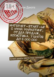 Интернет-start-up с нуля: маркетинг, отдел продаж, логистика. 7 шагов до 5 000 000. Успей занять место под солнцем!
