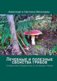 Лечебные и полезные свойства грибов. Справочник-определитель по лечебным грибам