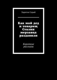 Как мой дед и товарищ Сталин мерзавца раздавили. Короткие рассказы