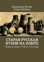 Старая русская кухня на плите. Рецепты блюд с 1790 по 1914 годы