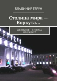 Столица мира – Воркута… Дзержинск – столица химии СССР