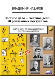 Частное дело – честное дело. 50 рекламных постулатов. Две книги для начинающих предпринимателей