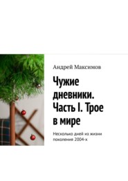 Чужие дневники. Часть I. Трое в мире. Несколько дней из жизни поколения 2004-х