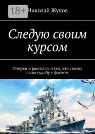 Следую своим курсом. Очерки и рассказы о тех, кто связал свою судьбу с флотом